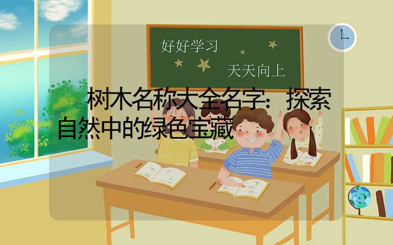  树木名称大全名字：探索自然中的绿色宝藏